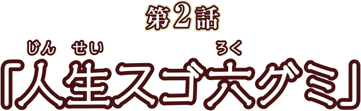 第2話「人生スゴ六グミ」