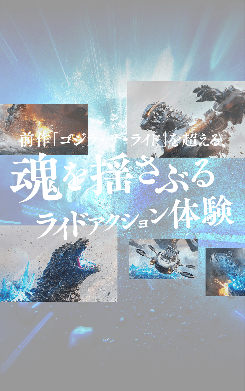 前作「ゴジラ・ザ・ライド」を超える、魂を揺さぶるライドアクション体験